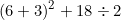 \[ (6+3) ^2 + 18 \div 2  \]