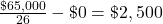 \frac{\char36 65,000}{26} - \char36 0 = \char36 2,500