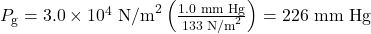 Rendered by QuickLaTeX.com {P}_{\text{g}}=3.0\times {10}^{4}{\text{ N/m}}^{2}\left(\frac{1.0 \text{ mm Hg}}{133 \text{ N/m}^{2}}\right)= 226 \text{ mm Hg}\\