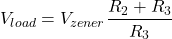 \[V_{load} = V_{zener} \frac{R_2+ R_3}{R_3} \]