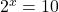 {2^x} = 10