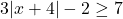 3|x + 4| - 2\geq7
