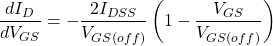 \[\frac{d I_D}{d V_{GS}} =-\frac{2 I_{DSS}}{V_{GS (off )}} \left( 1 - \frac{V_{GS}}{V_{GS (off )}} \right) \]