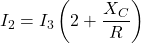 \[I_2 = I_3 \left(2+ \frac{X_C}{R}\right) \]