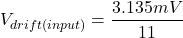 \[V_{drift (input)} = \frac{3.135 mV}{11} \]