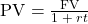 {\rm{PV}} = \frac{{{\rm{FV}}}}{{1\; + \;rt}}