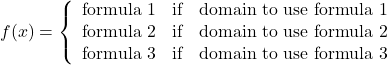 f(x) = \left\{ {\begin{array}{*{20}{c}} {{\textrm{formula 1}}}&{{\textrm{if}}}&{{\textrm{domain to use formula 1}}}\\ {{\textrm{formula 2}}}&{{\textrm{if}}}&{{\textrm{domain to use formula 2}}}\\ {{\textrm{formula 3}}}&{{\textrm{if}}}&{{\textrm{domain to use formula 3}}} \end{array}} \right.