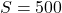 \[S = 500\]