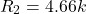 \[R_2 = 4.66 k \]
