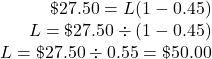 \begin{array}{r} \char36 27.50=L(1-0.45)\\ L=\char36 27.50\div(1-0.45)\\ L=\char36 27.50\div0.55=\char36 50.00 \end{array}