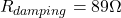 \[R_{damping} = 89\Omega \]