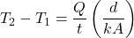 \displaystyle{T}_2-T_1=\frac{Q}{t}\left(\frac{d}{kA}\right)\\