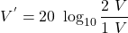 \[ V^{'} = 20\ \log_{10} \frac{2\ V}{1\ V} \]