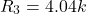 \[R_3 = 4.04 k \]