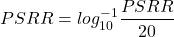 \[PSRR = log_{10}^{-1} \frac{PSRR}{20} \]