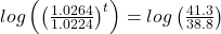 log\left( {{{\left( {\frac{{1.0264}}{{1.0224}}} \right)}^t}} \right) = log\left( {\frac{{41.3}}{{38.8}}} \right)
