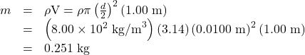 \begin{array}{lll}{m}&=&\rho\text{V}=\rho\pi\left(\frac{d}{2}\right)^2\left(1.00\text{ m}\right)\\\text{ }&=&\left(8.00\times10^2\text{ kg/m}^3\right)\left(3.14\right)\left(0.0100\text{ m}\right)^2\left(1.00\text{ m}\right)\\\text{ }&=&0.251\text{ kg}\end{array}\\