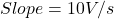 \[Slope = 10V/s \]