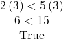 \begin{array}{c} 2\left(3\right) < 5\left(3\right)\\ 6<15 & {\textrm{True}} \end{array}
