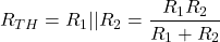 \[R_{TH} = R_1 || R_2 = \frac{R_1 R_2}{R_1+R_2} \]