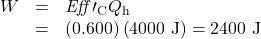 \begin{array}{lll}W&=&\mathit{Eff}\prime_{\text{C}}Q_{\text{h}}\\\text{ }&=&\left(0.600\right)\left(4000\text{ J}\right)=2400\text{ J}\end{array}\\