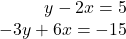 \begin{array}{r} y - 2x = 5\\  - 3y + 6x =  - 15 \end{array}