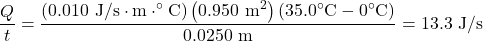 \displaystyle\frac{Q}{t}=\frac{\left(0.010\text{ J/s}\cdot\text{m}\cdot^{\circ}\text{C}\right)\left(0.950\text{ m}^2\right)\left(35.0^{\circ}\text{C}-0^{\circ}\text{C}\right)}{0.0250\text{ m}}=13.3\text{ J/s}\\