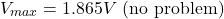 \[V_{max} = 1.865V \text{ (no problem)} \]