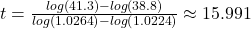 t = \frac{{log(41.3) - log(38.8)}}{{log\left( {1.0264} \right) - log\left( {1.0224} \right)}} \approx 15.991