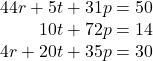 \begin{array}{r} 44r + 5t + 31p = 50{\rm{      }}\\ 10t + 72p = 14{\rm{        }}\\ 4r + 20t + 35p = 30{\rm{     }} \end{array}