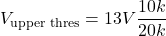 \[V_{\text{upper thres}} = 13 V \frac{10 k}{20 k} \]