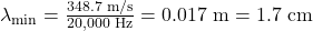 \lambda_{\text{min}}=\frac{348.7\text{ m/s}}{20,000\text{ Hz}}=0.017\text{ m}=1.7\text{ cm}\\