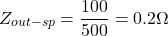 \[Z_{out-sp} = \frac{100}{500} = 0.2\Omega \]
