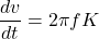 \[\frac{dv}{dt} =2\pi f K \]