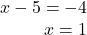\begin{array}{r} x - 5 =  - 4\\ x = 1 \end{array}
