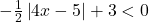 - \frac{1}{2}\left| {4x - 5} \right| + 3 < 0