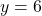 y = 6
