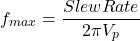 \[f_{max} = \frac{Slew Rate}{2\pi V_p} \]