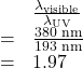 \begin{array}{ll}\text{ }&\frac{{\lambda }_{\text{visible}}}{{\lambda }_{\text{UV}}}\\\text{ }=&\frac{380\text{ nm}}{193\text{ nm}}\\\text{ } =&1.97\end{array}\\