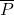 \overline{P}\\