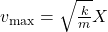 v_{\text{max}}=\sqrt{\frac{k}{m}}X\\