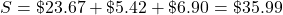 S=\char36 23.67+\char36 5.42+\char36 6.90=\char36 35.99