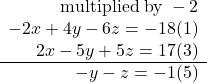 \begin{array}{r} \textrm{multiplied}}\;{\rm{by}}\; - 2\\  - 2x + 4y - 6z =  - 18{\rm{  }}(1)\\ 2x - 5y + 5z = 17{\rm{     }}(3)\\ \cline{1-2}  - y - z =  - 1{\rm{   }}(5) \end{array}