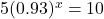 5{(0.93)^x} = 10