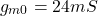 \[g_{m0} = 24 mS \]