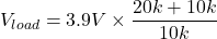 \[V_{load} = 3.9 V \times \frac{20 k+10 k}{10 k} \]