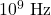 {\text{10}}^{9}\text{ Hz}