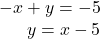 \begin{array}{r}  - x + y =  - 5\\ y = x - 5 \end{array}