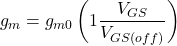 \[g_m = g_{m0} \left( 1 − \frac{V_{GS}}{V_{GS (off )}} \right) \]