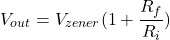 \[V_{out} = V_{zener} ( 1+ \frac{R_f}{R_i} ) \]